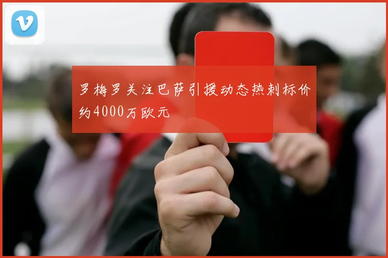 罗梅罗关注巴萨引援动态热刺标价约4000万欧元
