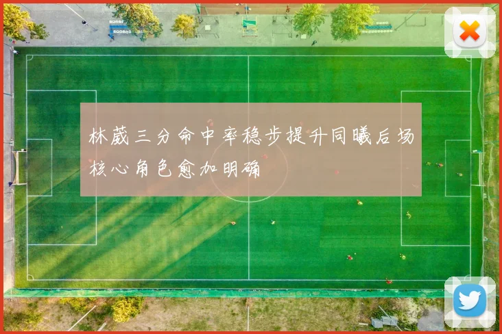林葳三分命中率稳步提升同曦后场核心角色愈加明确