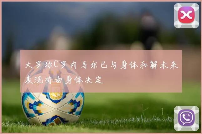 大罗称C罗内马尔已与身体和解未来表现将由身体决定