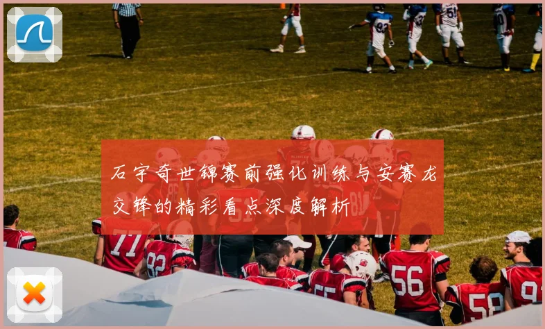 石宇奇世锦赛前强化训练与安赛龙交锋的精彩看点深度解析